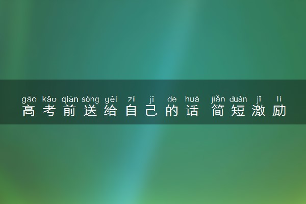 高考前送给自己的话 简短激励语句