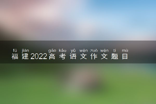 福建2022高考语文作文题目预测