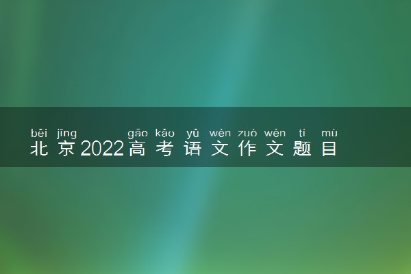 北京2022高考语文作文题目预测