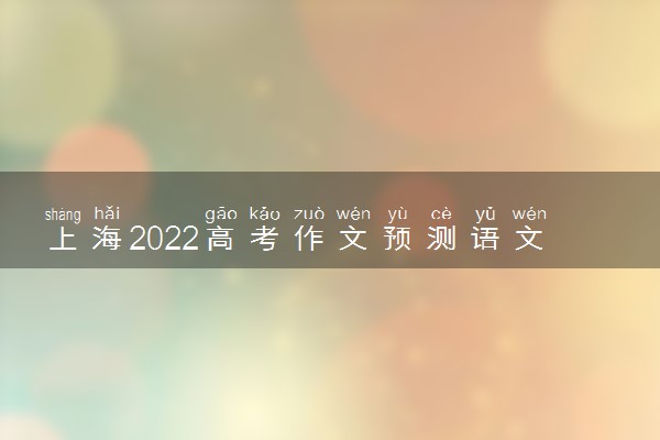 上海2022高考作文预测语文 语文作文押题