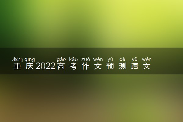 重庆2022高考作文预测语文 语文作文押题
