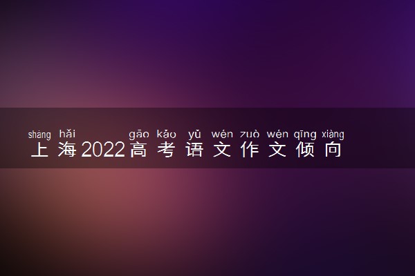 上海2022高考语文作文倾向 作文题目预测