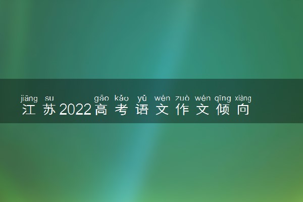 江苏2022高考语文作文倾向 作文题目预测