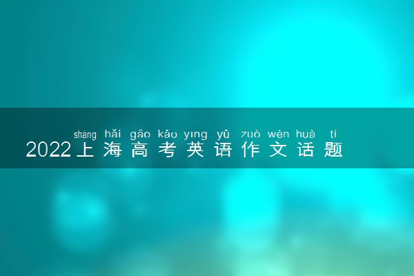 2022上海高考英语作文话题预测及范文整理