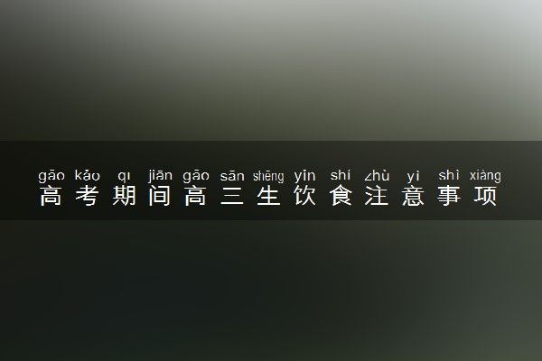 高考期间高三生饮食注意事项 吃东西要注意什么