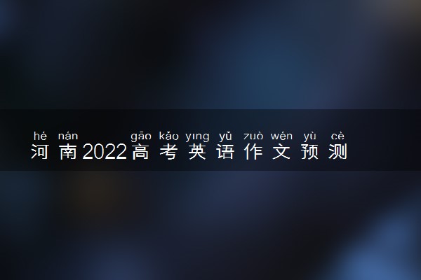 河南2022高考英语作文预测题目 英语作文可能出什么