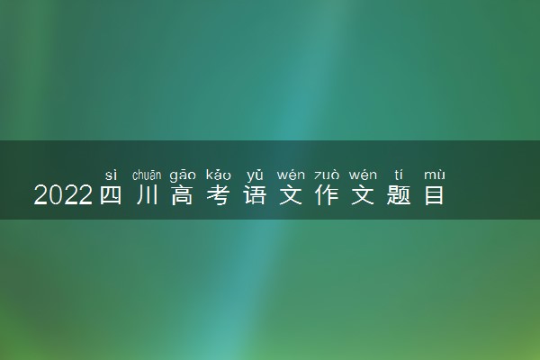 2022四川高考语文作文题目预测 高考作文押题