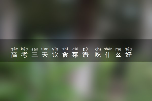 高考三天饮食菜谱 吃什么好