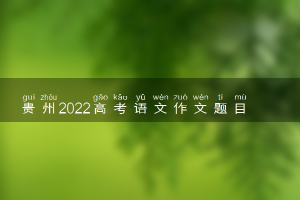 贵州2022高考语文作文题目预测与参考范文