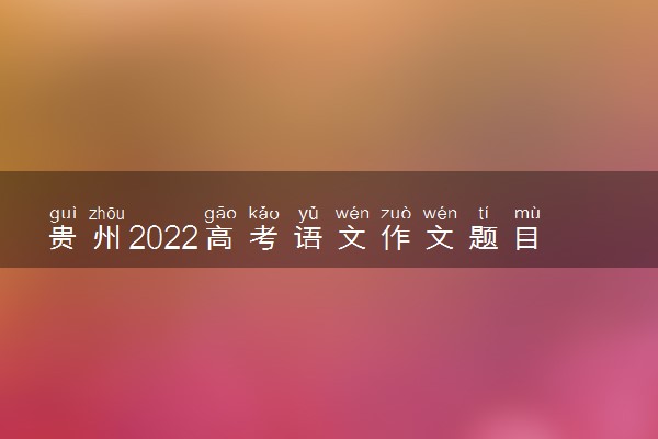 贵州2022高考语文作文题目预测 今年考什么