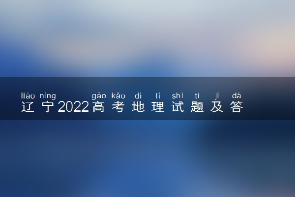 辽宁2022高考地理试题及答案解析
