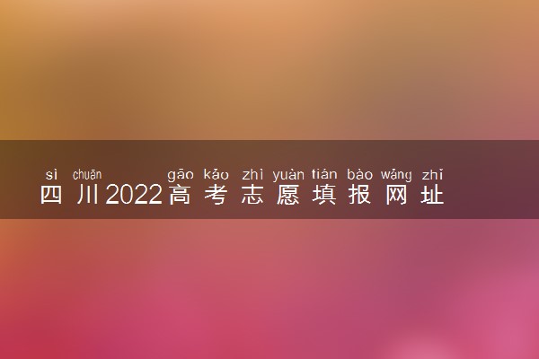 四川2022高考志愿填报网址入口