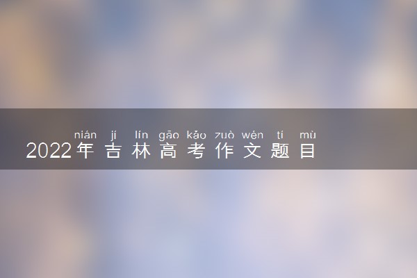 2022年吉林高考作文题目