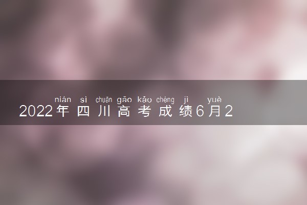 2022年四川高考成绩6月23日几点出