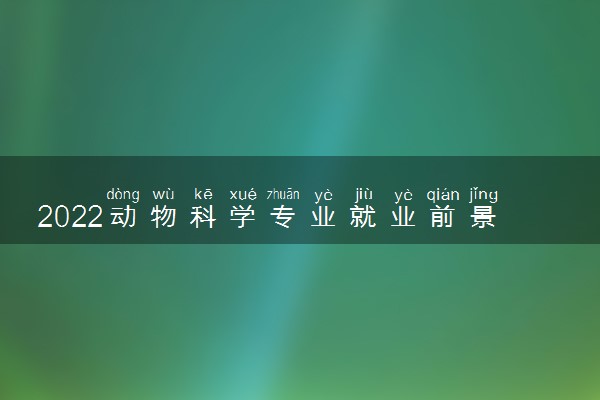 2022动物科学专业就业前景怎么样 主要学什么