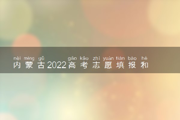 内蒙古2022高考志愿填报和录取时间表
