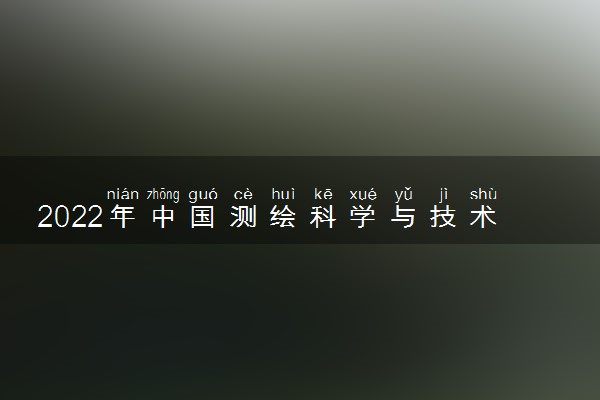 2022年中国测绘科学与技术类专业大学排名 最新测绘科学与技术专业排行榜