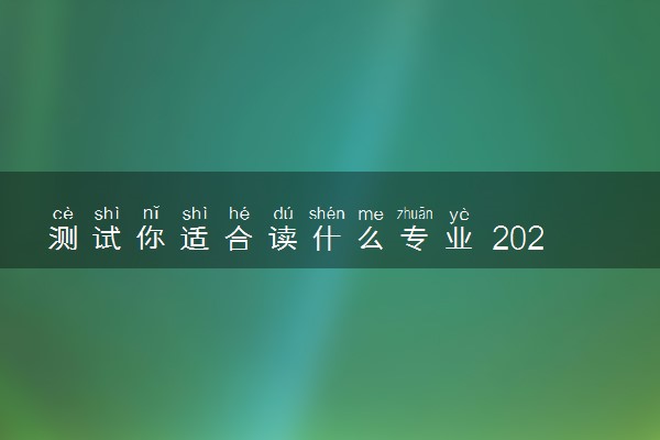 测试你适合读什么专业 2022读哪些专业