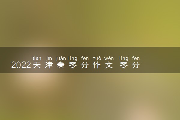 2022天津卷零分作文 零分作文是为什么