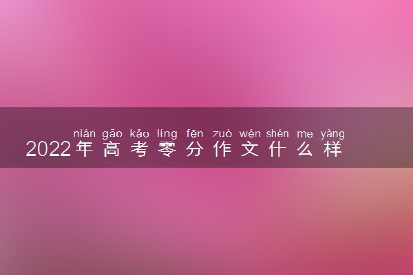 2022年高考零分作文什么样 哪些题材不能写