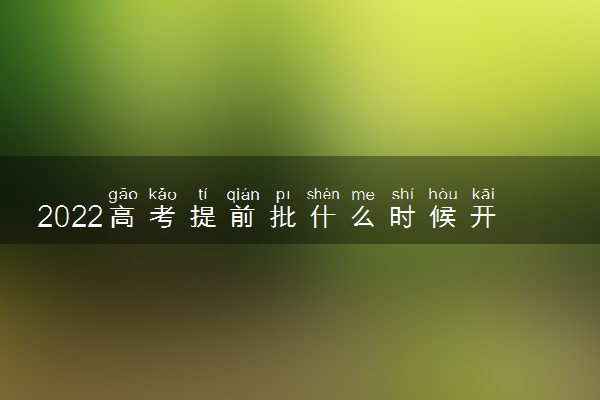 2022高考提前批什么时候开始报名 具体什么时间