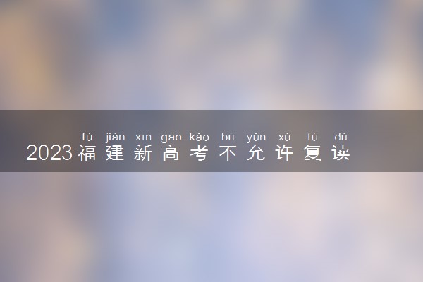 2023福建新高考不允许复读了吗