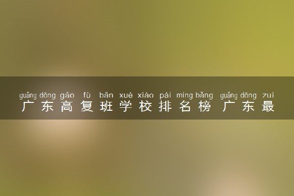 广东高复班学校排名榜 广东最好的复读班有哪些