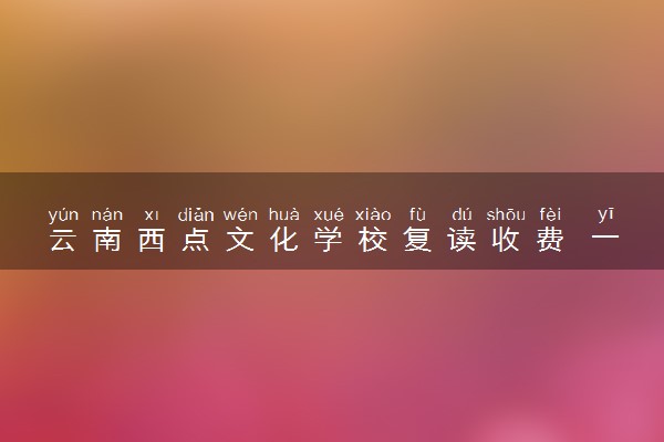 云南西点文化学校复读收费 一年学费多少