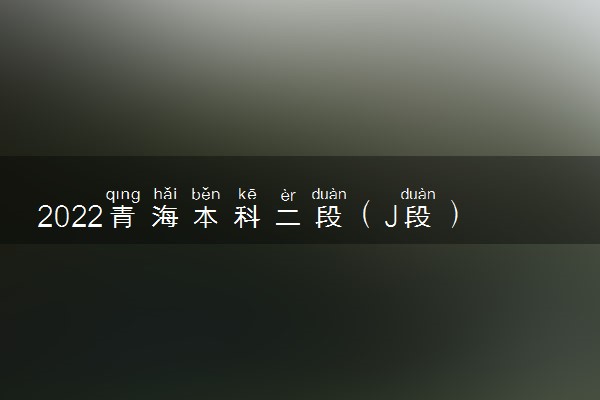 2022青海本科二段（J段）未完成计划再次征集志愿开始时间 几点截止