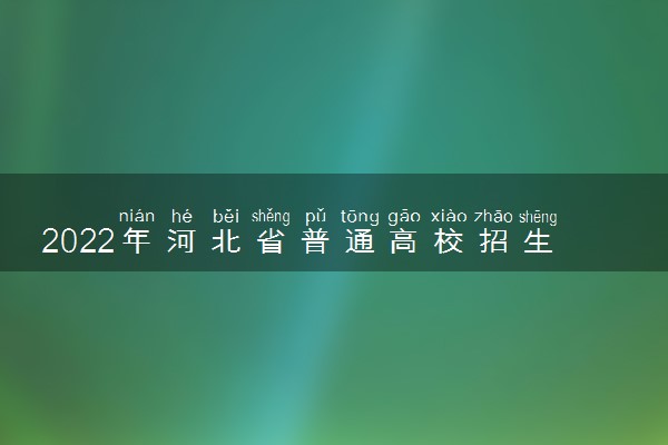 2022年河北省普通高校招生对口专科批征集志愿计划是什么