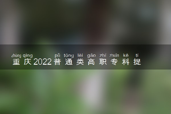 重庆2022普通类高职专科提前批征集志愿填报时间及方法