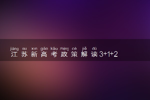 江苏新高考政策解读3+1+2是什么意思