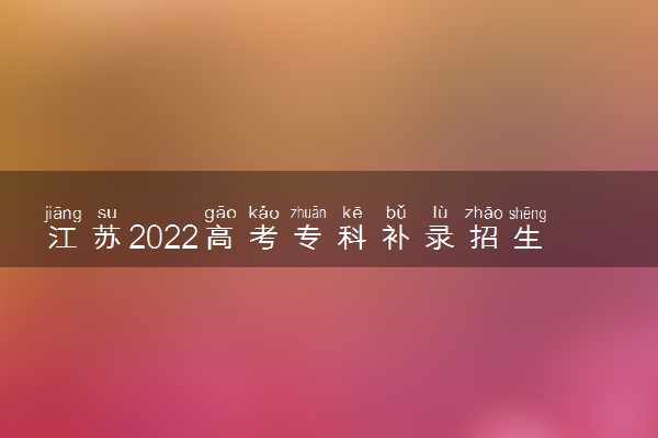 江苏2022高考专科补录招生计划汇总 有哪些院校及专业