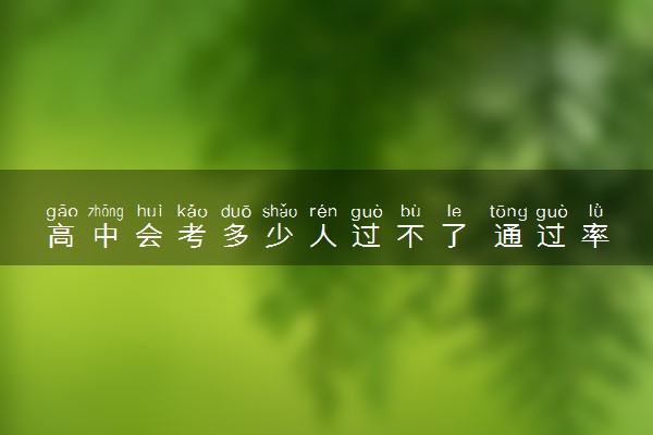 高中会考多少人过不了 通过率是多少
