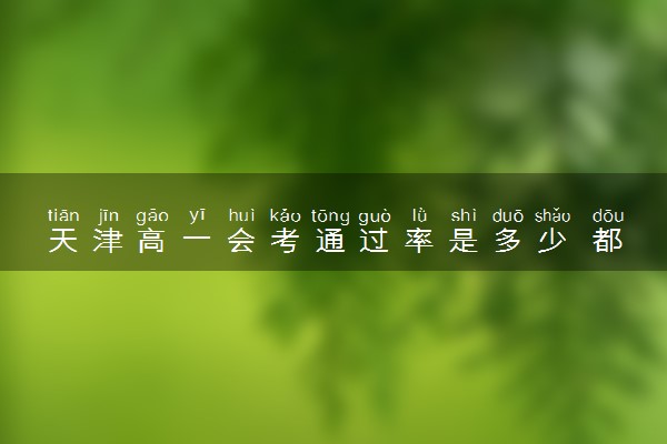 天津高一会考通过率是多少 都考什么