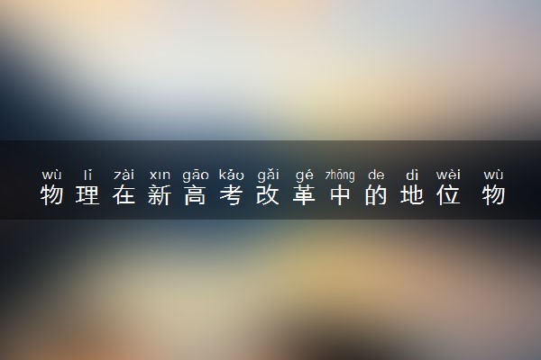 物理在新高考改革中的地位 物理地位上升了吗
