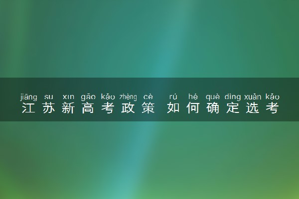 江苏新高考政策 如何确定选考科目