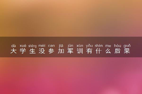 大学生没参加军训有什么后果 军训一般多长时间