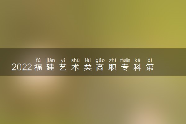 2022福建艺术类高职专科第二次征求志愿开始时间 什么时候截止