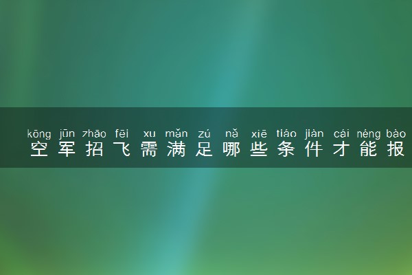 空军招飞需满足哪些条件才能报名