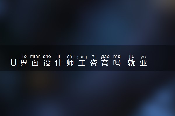 UI界面设计师工资高吗 就业前景怎么样