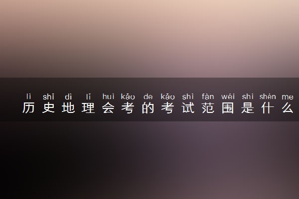 历史地理会考的考试范围是什么 会考考试内容