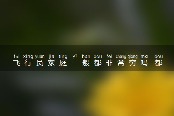 飞行员家庭一般都非常穷吗 都是贫寒家庭出身吗