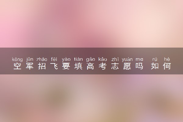 空军招飞要填高考志愿吗 如何填报