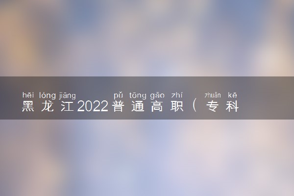 黑龙江2022普通高职（专科）批征集志愿时间 什么时候报征集志愿