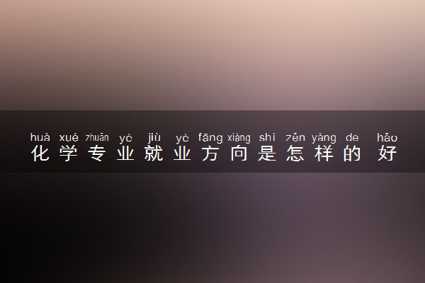 化学专业就业方向是怎样的 好找工作吗