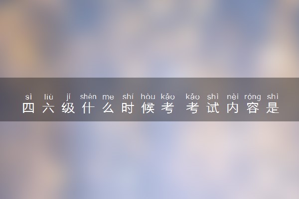 四六级什么时候考 考试内容是什么