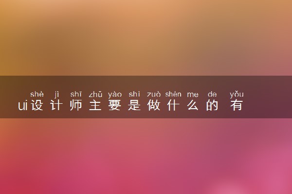ui设计师主要是做什么的 有哪些工作内容