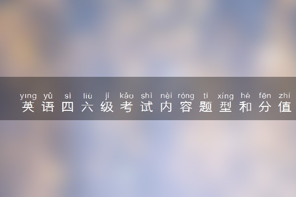 英语四六级考试内容题型和分值明细