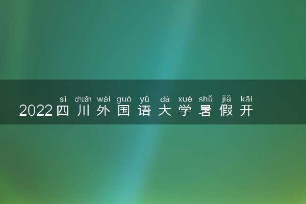 2022四川外国语大学暑假开学时间是什么时候 新生几号入学